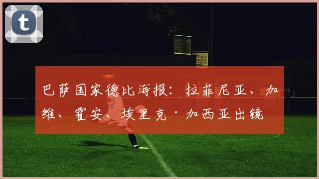 巴萨国家德比海报：拉菲尼亚、加维、霍安、埃里克·加西亚出镜